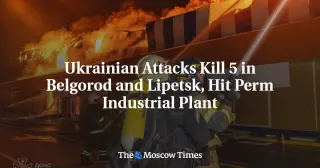 Ukrainian Drone Strikes Kill Five in Russia, Damaging Belgorod and Perm Sites
