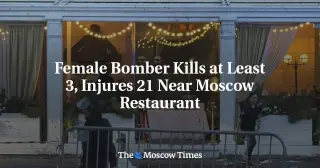 Explosive Attack Near Moscow Restaurant Kills 3, Wounds 21