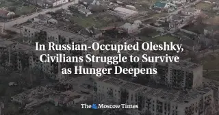 Oleshky’s Humanitarian Collapse: Starvation and Blockade in Russian-Occupied Kherson