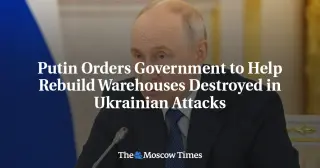 Putin Seeks State Help to Rebuild Warehouses Damaged in Drone Attacks
