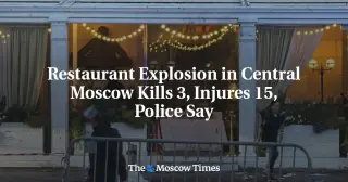 Three killed, 15 injured in central Moscow restaurant blast