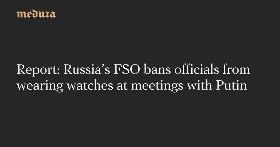 FSO bans wristwatches at Putin meetings amid security clampdown