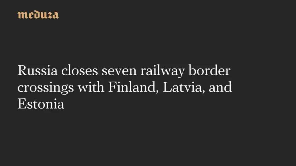 Russia halts cross-border rail travel at seven border crossings with Finland, Latvia, and Estonia